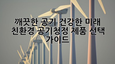 깨끗한 공기, 건강한 미래: 친환경 공기청정 제품 선택 가이드