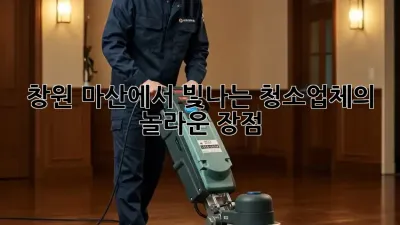 창원 마산에서 빛나는 청소업체의 놀라운 장점!