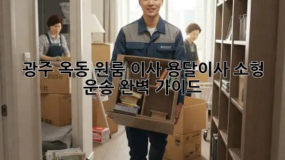 광주 옥동 원룸 이사, 용달이사 소형 운송 완벽 가이드